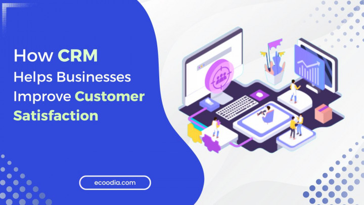 How CRM Helps Businesses Improve Customer Satisfaction